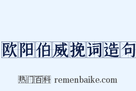 欧阳伯威挽词造句是什么意思的图片